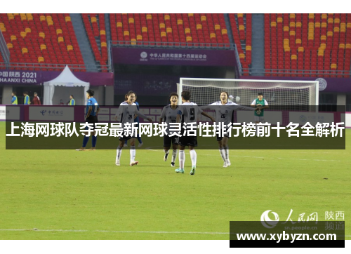 上海网球队夺冠最新网球灵活性排行榜前十名全解析