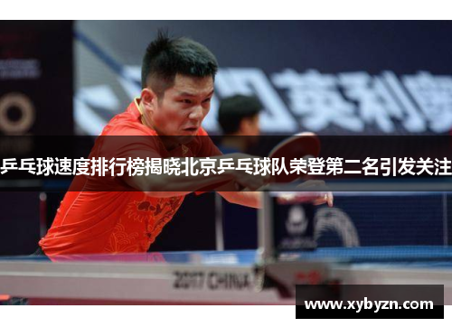 乒乓球速度排行榜揭晓北京乒乓球队荣登第二名引发关注