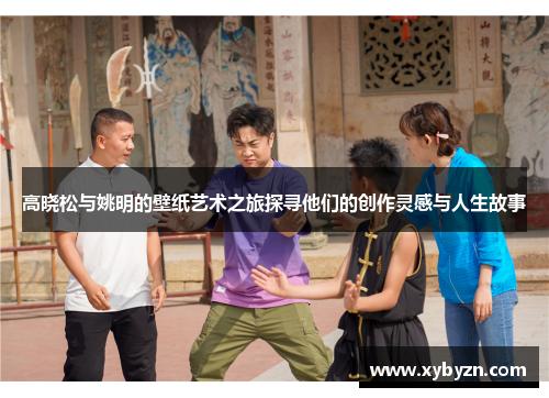 高晓松与姚明的壁纸艺术之旅探寻他们的创作灵感与人生故事