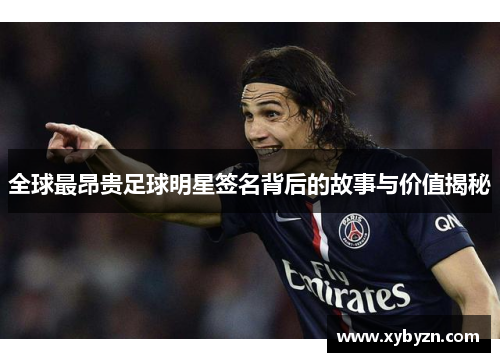 全球最昂贵足球明星签名背后的故事与价值揭秘
