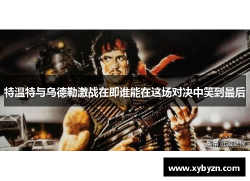 特温特与乌德勒激战在即谁能在这场对决中笑到最后