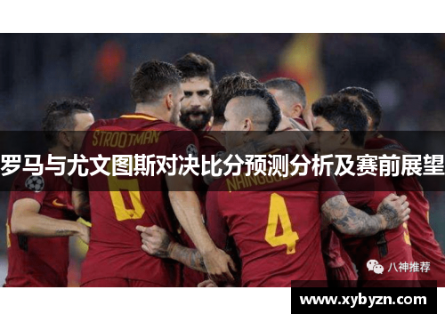罗马与尤文图斯对决比分预测分析及赛前展望